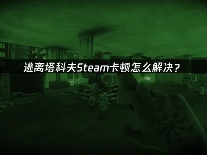 逃离塔科夫Steam卡顿终极优化策略！