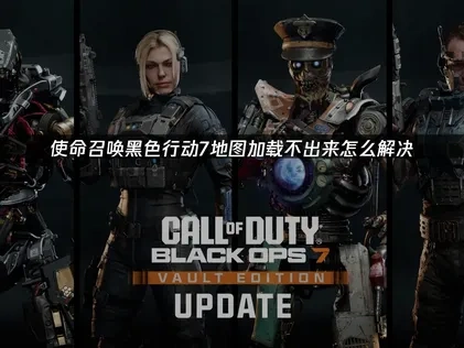 使命召唤黑色行动7地图加载不出来怎么解决？