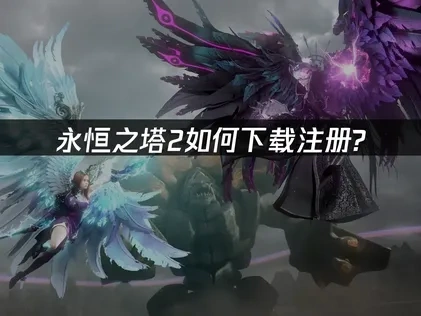 永恒之塔2如何下载注册？