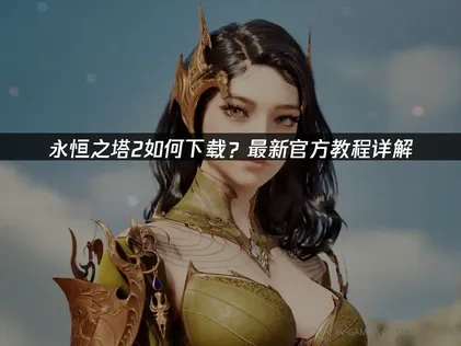 永恒之塔2如何下载？全攻略及网络优化指南！