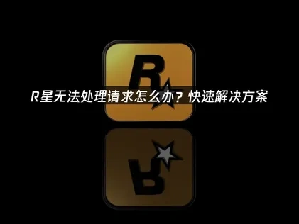 R星无法处理请求怎么办？
