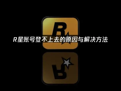R星账号登不上去的原因与解决方法！