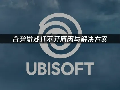 育碧游戏打不开的原因与解决方案！
