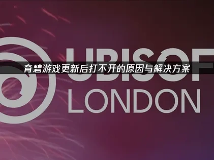 育碧游戏更新后打不开的原因与解决方案！