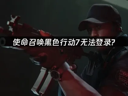 使命召唤黑色行动7无法登录怎么解决？