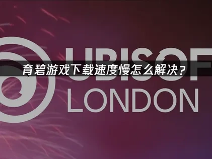育碧游戏下载慢怎么解决？