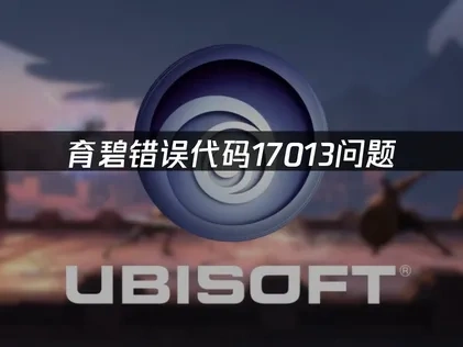 育碧错误代码17013，快速解决方案！