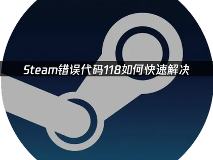Steam错误代码118如何快速解决？