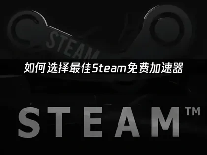 如何选择最佳Steam免费加速器？