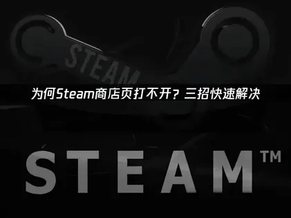 解决Steam商店页打不开的原因与高效应对办法！
