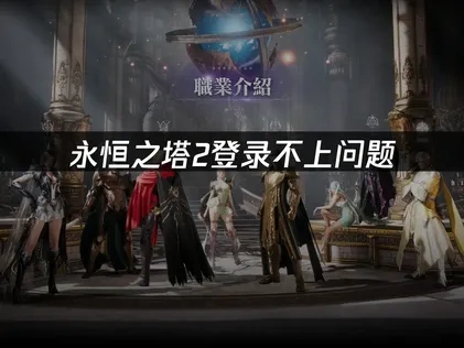 永恒之塔2登录不上解决全攻略：网络优化与设置技巧！