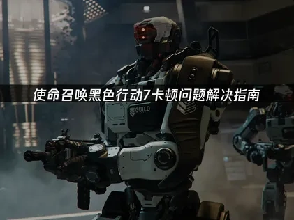 使命召唤黑色行动7卡顿问题的实用解决指南！