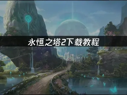 永恆之塔2下載教學：最新官方版本取得指南！