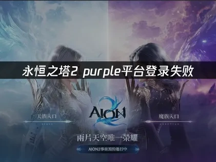 永恒之塔2purple平台登录失败——解决方案全攻略！