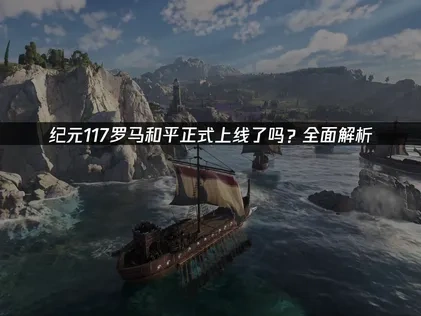 纪元117罗马和平正式上线了吗？全面解析！