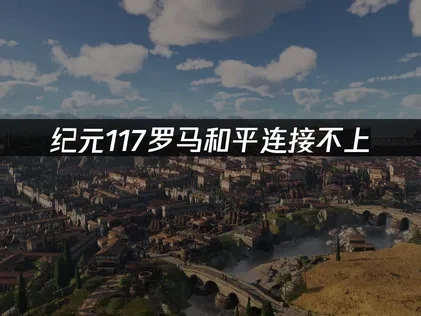 纪元117罗马和平连接不上全面解决指南！