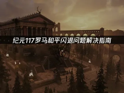 纪元117罗马和平闪退问题：深度解决与网络优化指南！