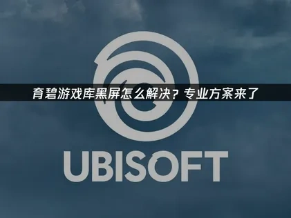 育碧游戏库黑屏怎么解决？