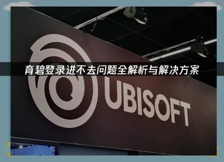 育碧登录进不去问题全解析！