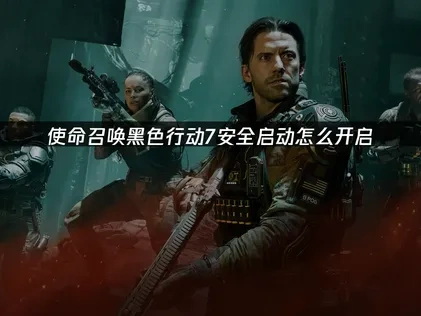 使命召唤黑色行动7安全启动怎么开启？