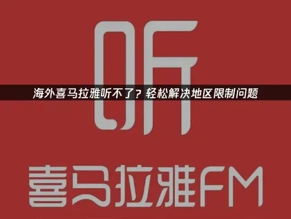海外喜马拉雅听不了？轻松解决地区限制问题！