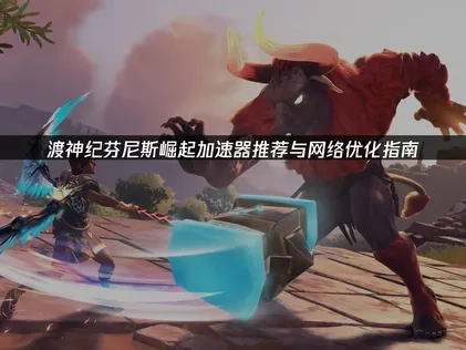 渡神紀芬尼斯崛起加速器推薦與網路最佳化指南！