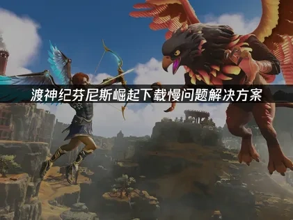 渡神纪芬尼斯崛起下载慢问题解决方案！