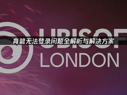 育碧平台无法登录：原因解析与高效解决方案！