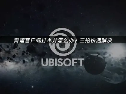 育碧客户端打不开的解决策略与优化指南！