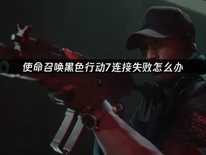 使命召唤黑色行动7提示连接失败：优化网络稳定游戏体验！
