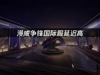 漫威争锋国际服如何避免延迟？