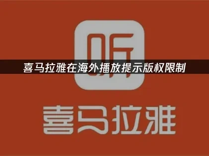 喜马拉雅在海外播放提示版权限制？一招畅享全部音频内容！