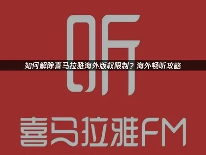 海外解鎖喜馬拉雅版權限制全攻略！輕鬆暢聽無阻礙！