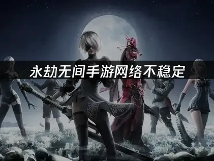 永劫無間手遊如何提升網絡穩定？