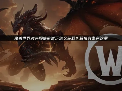 魔獸世界時光服開啟提前試玩！