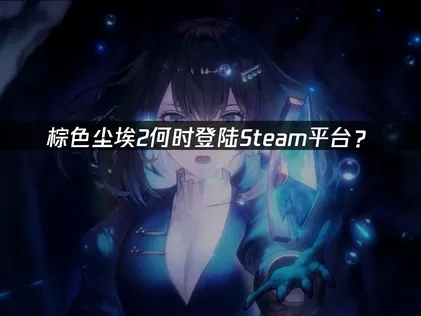 棕色塵埃2正式登陸Steam平台！STEAM版特別慶祝活動開啟！