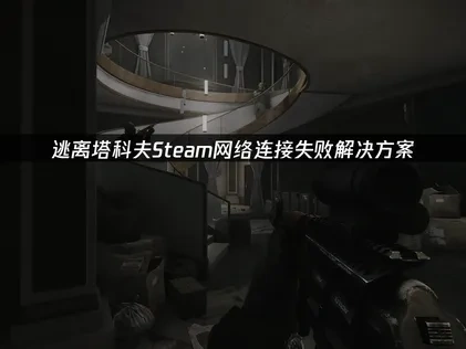 逃离塔科夫网络连接失败解决方案！