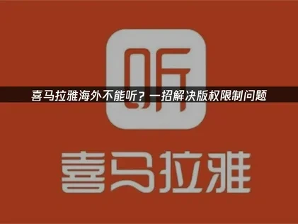 喜马拉雅海外不能听？一招解决版权限制问题！