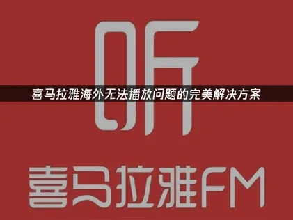 海外無法使用喜馬拉雅的原因與UU加速器解決方案解析！