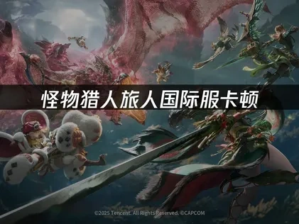 怪物猎人旅人国际服卡顿：原因与解决方法！