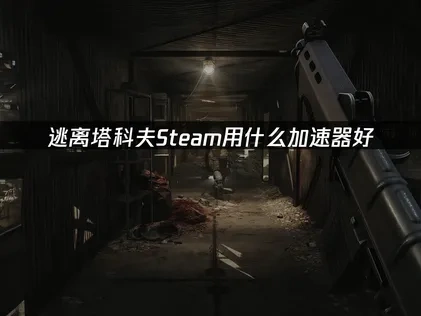 逃離塔科夫Steam版加速器推薦！