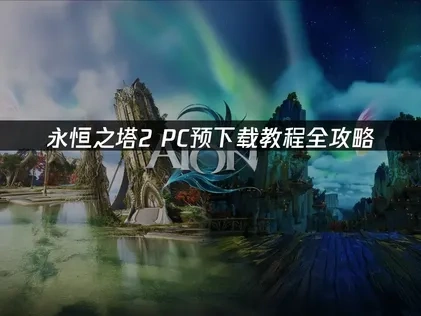 永恒之塔2PC预下载教程与UU加速器使用指南！