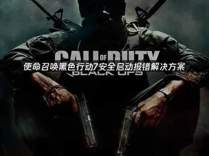 使命召唤黑色行动7安全启动报错解决方案！