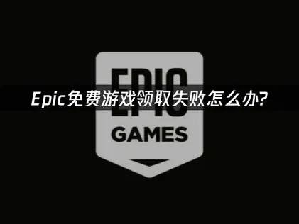 Epic免费游戏领取失败原因及高效解决指南！
