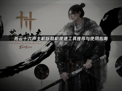 燕云十六声主机版联机提速工具怎么选？