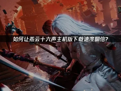 燕云十六声主机版提升下载速度的方法！