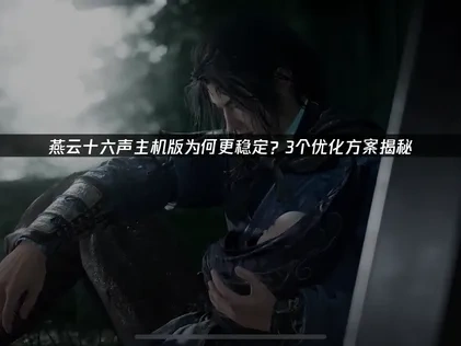 燕云十六声主机版游戏启动更稳定？4个优化方案揭秘！