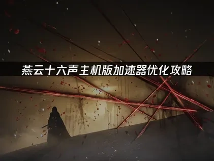 燕雲十六聲主機版加速器優化方案完整解析！