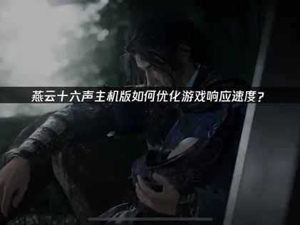燕云十六声主机版优化游戏响应速度的办法！