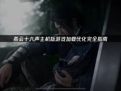 燕云十六声主机版游戏加载优化技巧！